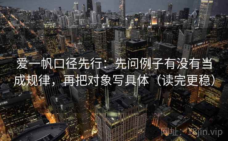 爱一帆口径先行：先问例子有没有当成规律，再把对象写具体（读完更稳）