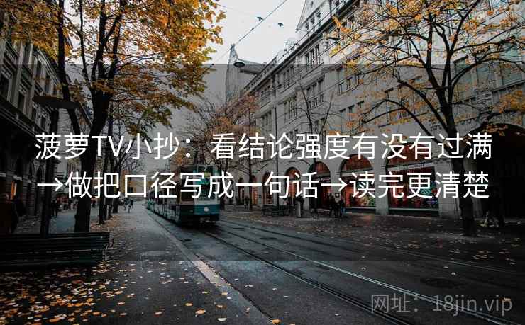 菠萝TV小抄：看结论强度有没有过满→做把口径写成一句话→读完更清楚