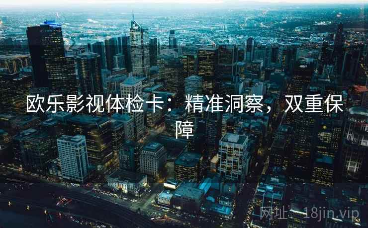 欧乐影视体检卡:精准洞察,双重保障