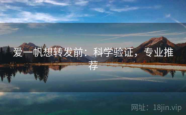 爱一帆想转发前:科学验证,专业推荐 爱一帆想转发前:科学验证,专业推荐