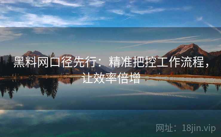 黑料网口径先行：精准把控工作流程，让效率倍增