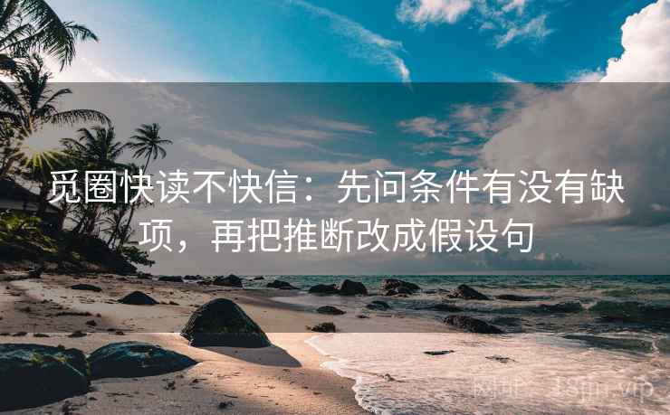 觅圈快读不快信:先问条件有没有缺项,再把推断改成假设句 觅圈快读不快信:先问条件有没有缺项,再把推断改成假设句
