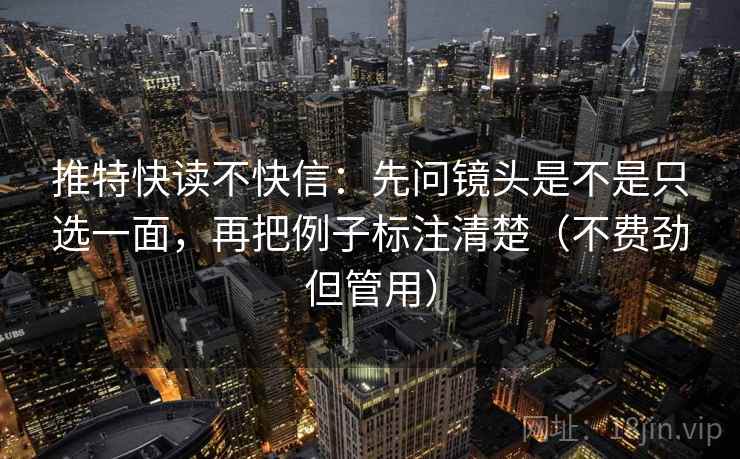 推特快读不快信:先问镜头是不是只选一面,再把例子标注清楚(不费劲但管用)