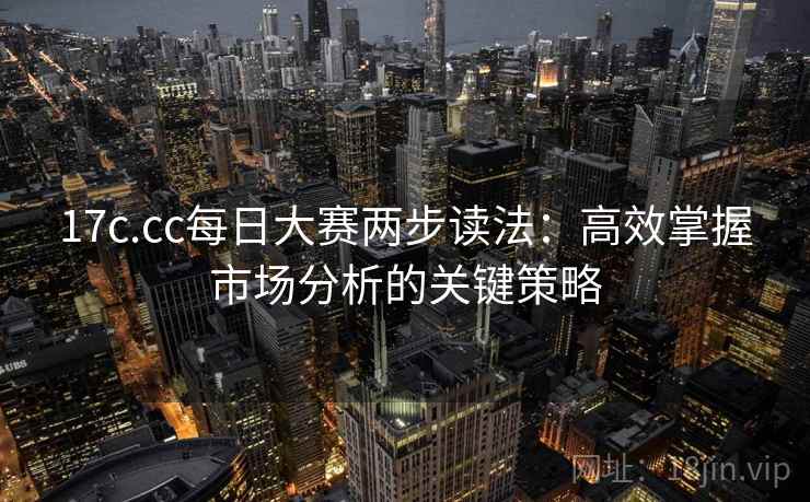 17c.cc每日大赛两步读法:高效掌握市场分析的关键策略 17c.cc每日大赛两步读法:高效掌握市场分析的关键策略