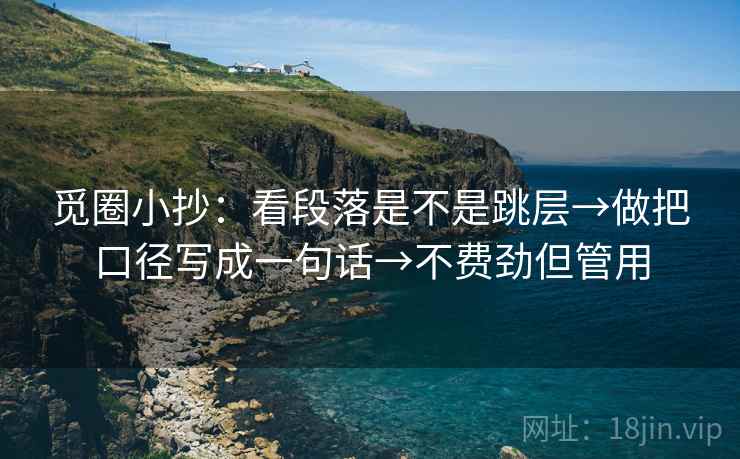 觅圈小抄:看段落是不是跳层→做把口径写成一句话→不费劲但管用 觅圈小抄:看段落是不是跳层→做把口径写成一句话→不费劲但管用
