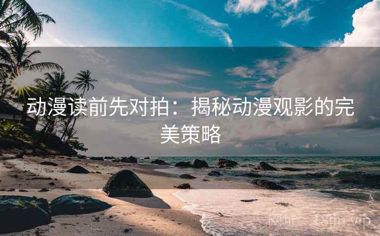 动漫读前先对拍：揭秘动漫观影的完美策略
