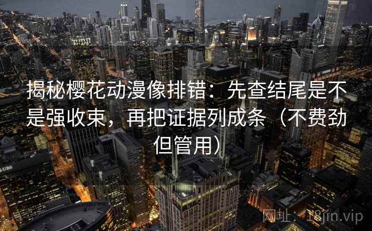 揭秘樱花动漫像排错:先查结尾是不是强收束,再把证据列成条(不费劲但管用) 揭秘樱花动漫像排错:先查结尾是不是强收束,再把证据列成条(不费劲但管用)