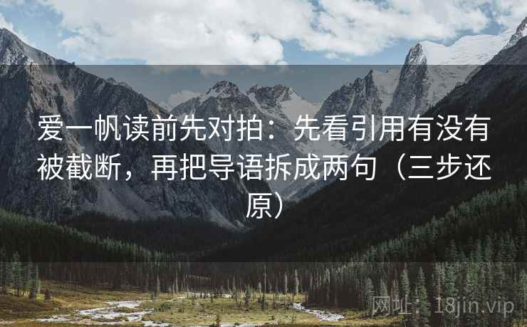 爱一帆读前先对拍：先看引用有没有被截断，再把导语拆成两句（三步还原）