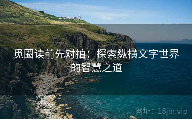 觅圈读前先对拍:探索纵横文字世界的智慧之道 觅圈读前先对拍:探索纵横文字世界的智慧之道