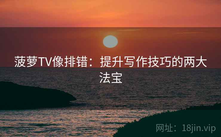 菠萝TV像排错：提升写作技巧的两大法宝