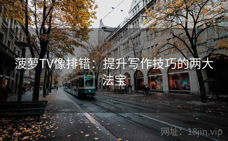 菠萝TV像排错:提升写作技巧的两大法宝 菠萝TV像排错:提升写作技巧的两大法宝