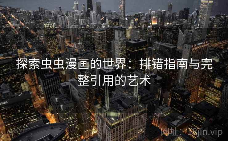 探索虫虫漫画的世界：排错指南与完整引用的艺术