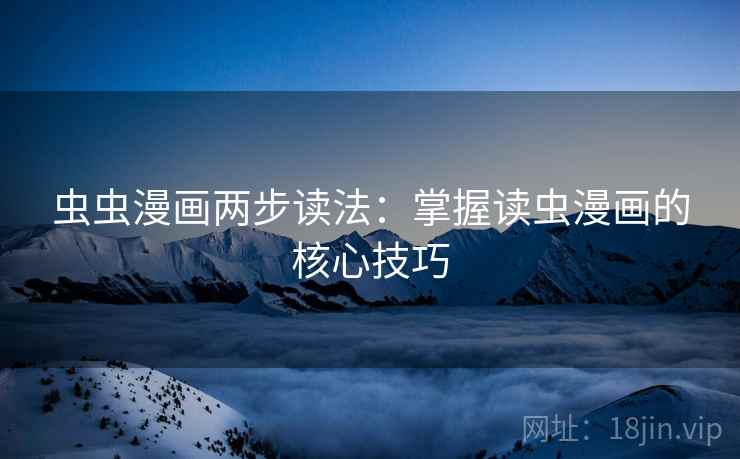 虫虫漫画两步读法：掌握读虫漫画的核心技巧
