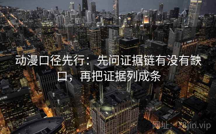 动漫口径先行：先问证据链有没有缺口，再把证据列成条