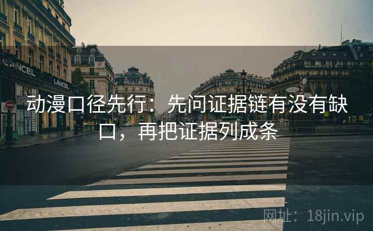 动漫口径先行:先问证据链有没有缺口,再把证据列成条 动漫口径先行:先问证据链有没有缺口,再把证据列成条