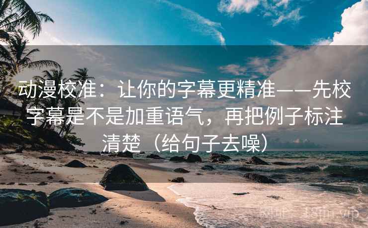 动漫校准:让你的字幕更精准——先校字幕是不是加重语气,再把例子标注清楚(给句子去噪) 动漫校准:让你的字幕更精准——先校字幕是不是加重语气,再把例子标注清楚(给句子去噪)