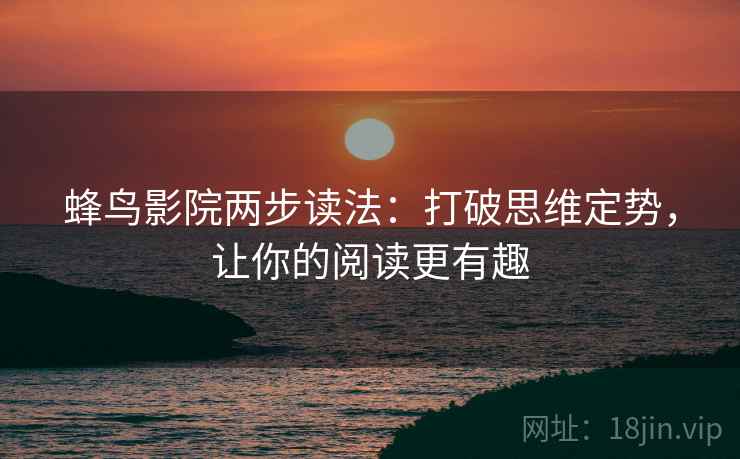 蜂鸟影院两步读法：打破思维定势，让你的阅读更有趣