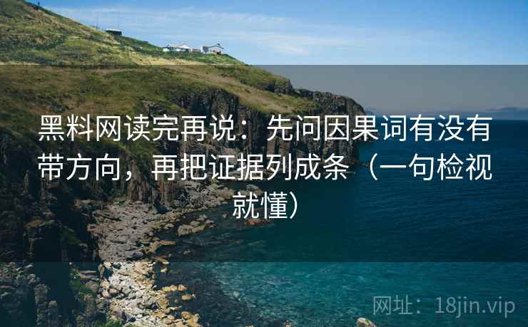 黑料网读完再说:先问因果词有没有带方向,再把证据列成条(一句检视就懂) 黑料网读完再说:先问因果词有没有带方向,再把证据列成条(一句检视就懂)
