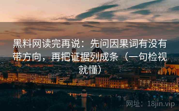 黑料网读完再说：先问因果词有没有带方向，再把证据列成条（一句检视就懂）