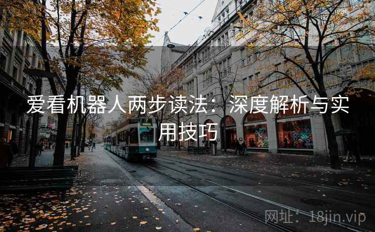 爱看机器人两步读法:深度解析与实用技巧 爱看机器人两步读法:深度解析与实用技巧