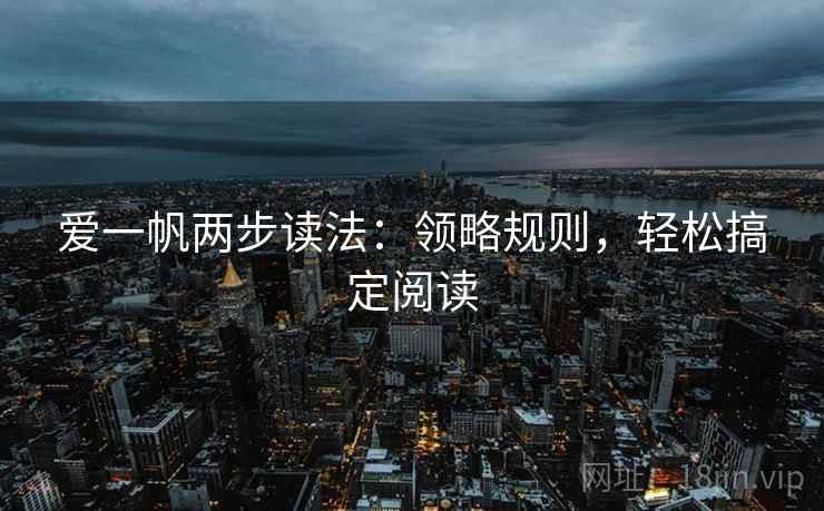 爱一帆两步读法:领略规则,轻松搞定阅读 爱一帆两步读法:领略规则,轻松搞定阅读