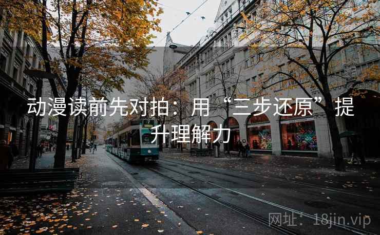 动漫读前先对拍：用“三步还原”提升理解力