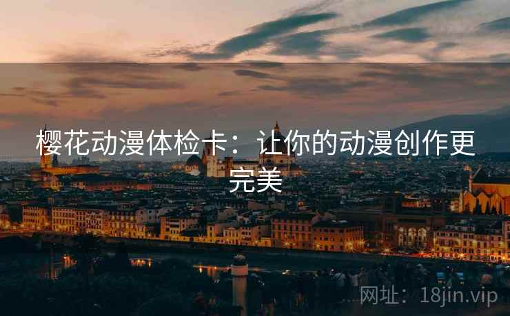 樱花动漫体检卡：让你的动漫创作更完美