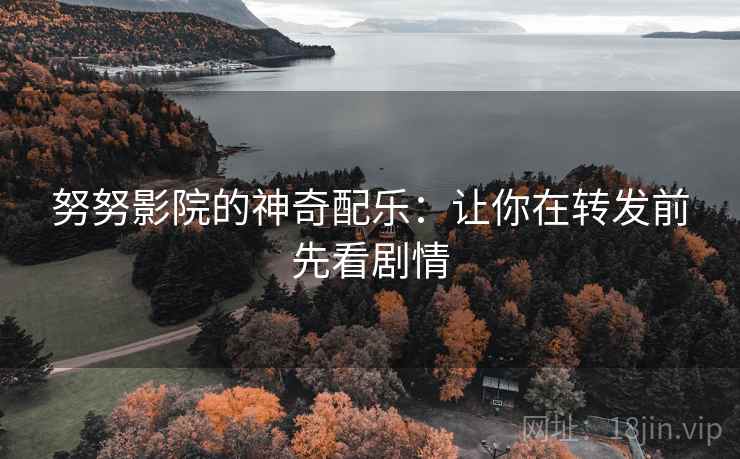 努努影院的神奇配乐：让你在转发前先看剧情