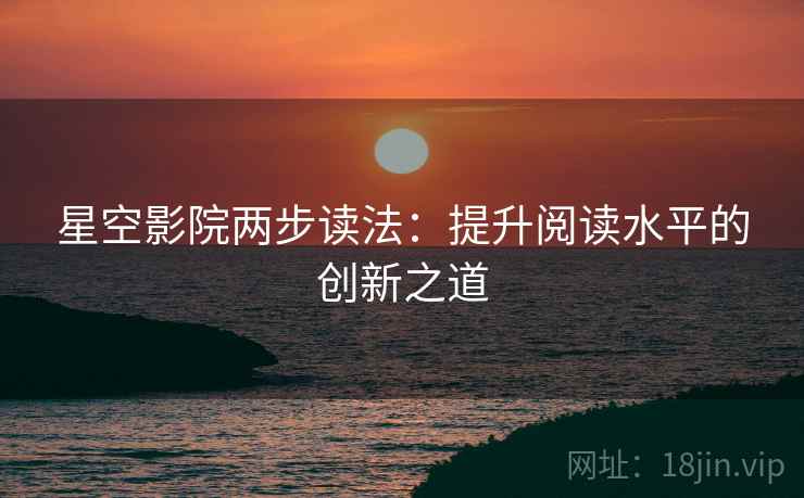 星空影院两步读法：提升阅读水平的创新之道