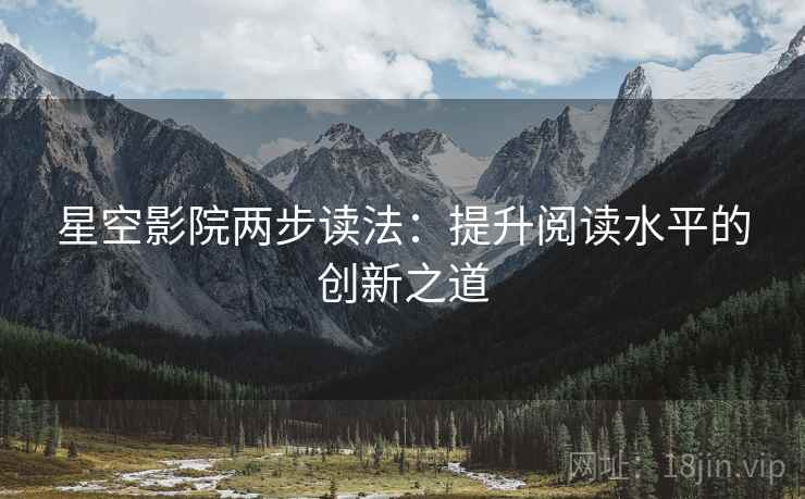 星空影院两步读法：提升阅读水平的创新之道