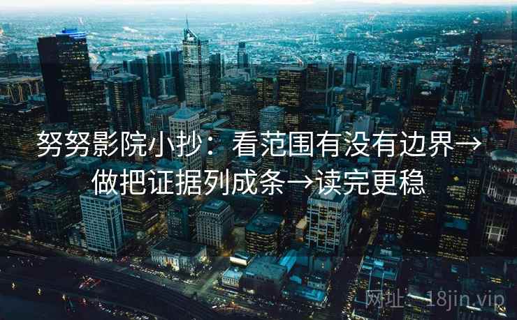 努努影院小抄：看范围有没有边界→做把证据列成条→读完更稳