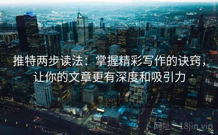 推特两步读法:掌握精彩写作的诀窍,让你的文章更有深度和吸引力 推特两步读法:掌握精彩写作的诀窍,让你的文章更有深度和吸引力