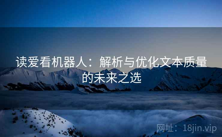 读爱看机器人:解析与优化文本质量的未来之选 读爱看机器人:解析与优化文本质量的未来之选