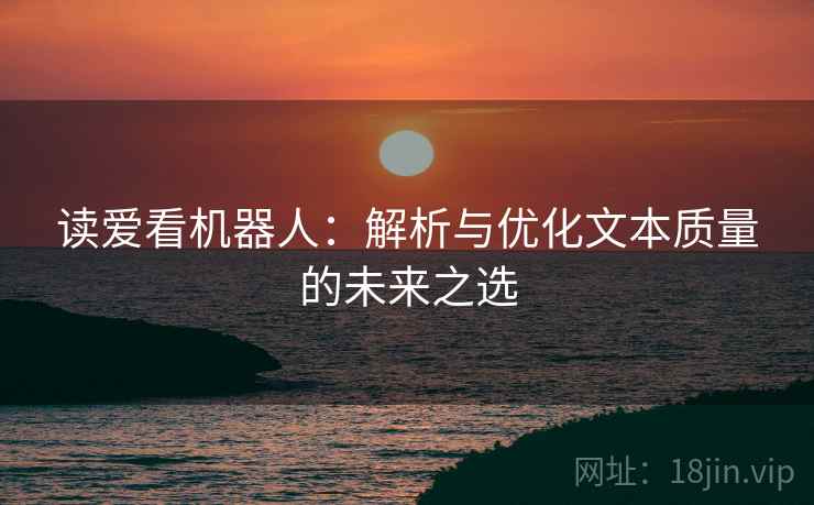 读爱看机器人：解析与优化文本质量的未来之选