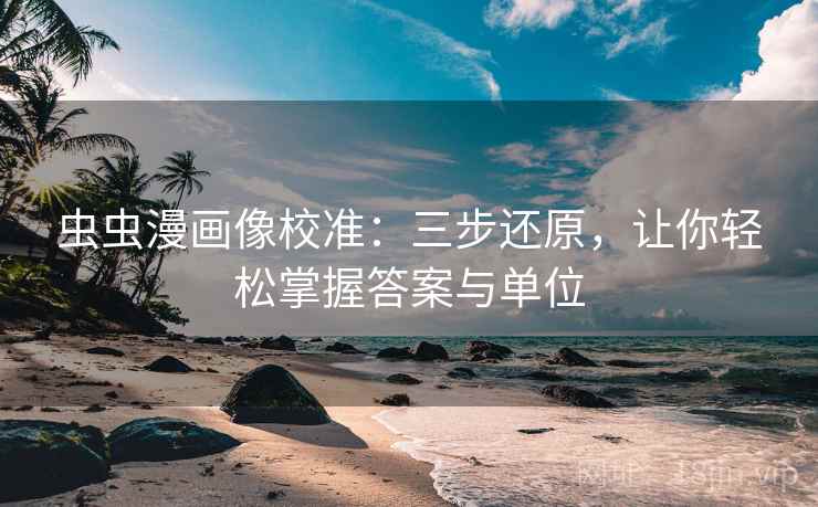 虫虫漫画像校准：三步还原，让你轻松掌握答案与单位