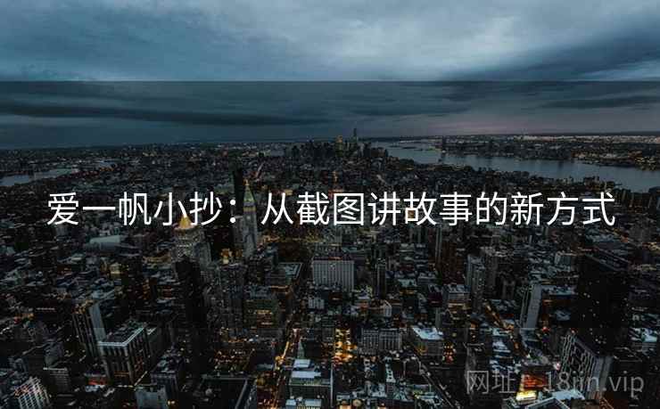 爱一帆小抄：从截图讲故事的新方式