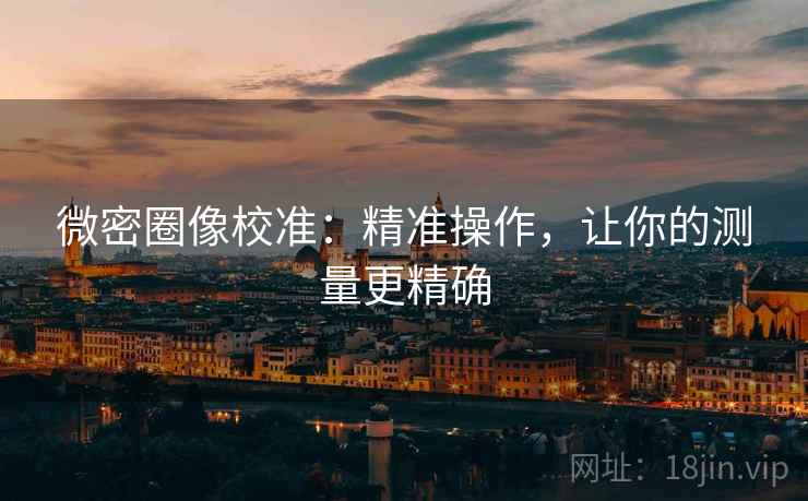 微密圈像校准：精准操作，让你的测量更精确