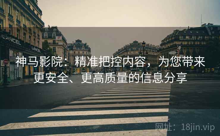 神马影院:精准把控内容,为您带来更安全、更高质量的信息分享 神马影院:精准把控内容,为您带来更安全、更高质量的信息分享