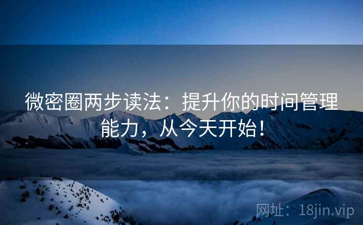 微密圈两步读法：提升你的时间管理能力，从今天开始！