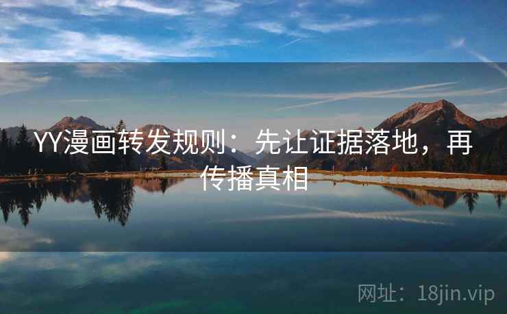 YY漫画转发规则：先让证据落地，再传播真相