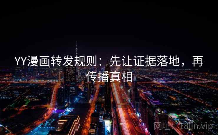 YY漫画转发规则：先让证据落地，再传播真相