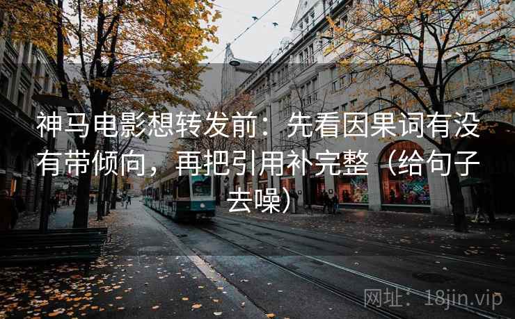 神马电影想转发前：先看因果词有没有带倾向，再把引用补完整（给句子去噪）