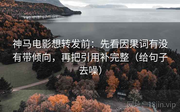 神马电影想转发前:先看因果词有没有带倾向,再把引用补完整(给句子去噪) 神马电影想转发前:先看因果词有没有带倾向,再把引用补完整(给句子去噪)