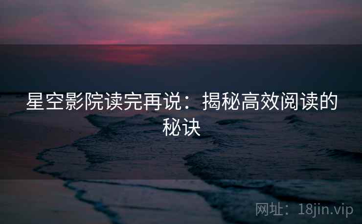 星空影院读完再说：揭秘高效阅读的秘诀