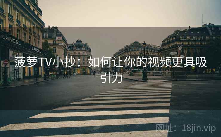 菠萝TV小抄:如何让你的视频更具吸引力 菠萝TV小抄:如何让你的视频更具吸引力