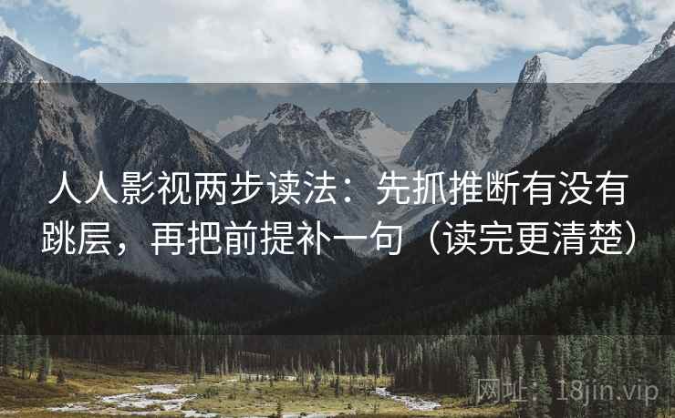 人人影视两步读法：先抓推断有没有跳层，再把前提补一句（读完更清楚）