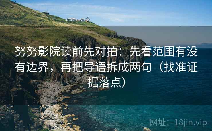 努努影院读前先对拍:先看范围有没有边界,再把导语拆成两句(找准证据落点) 努努影院读前先对拍:先看范围有没有边界,再把导语拆成两句(找准证据落点)