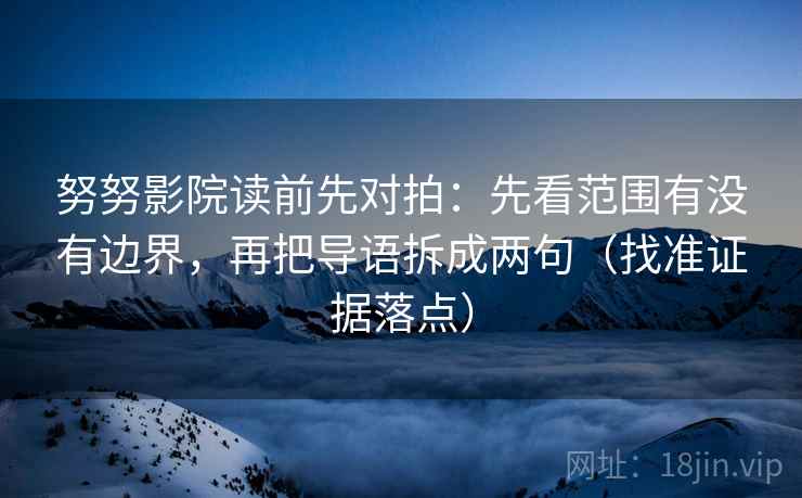 努努影院读前先对拍:先看范围有没有边界,再把导语拆成两句(找准证据落点) 努努影院读前先对拍:先看范围有没有边界,再把导语拆成两句(找准证据落点)