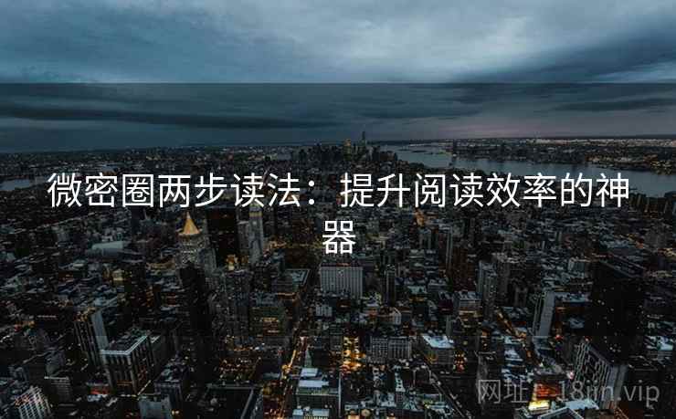 微密圈两步读法:提升阅读效率的神器 微密圈两步读法:提升阅读效率的神器