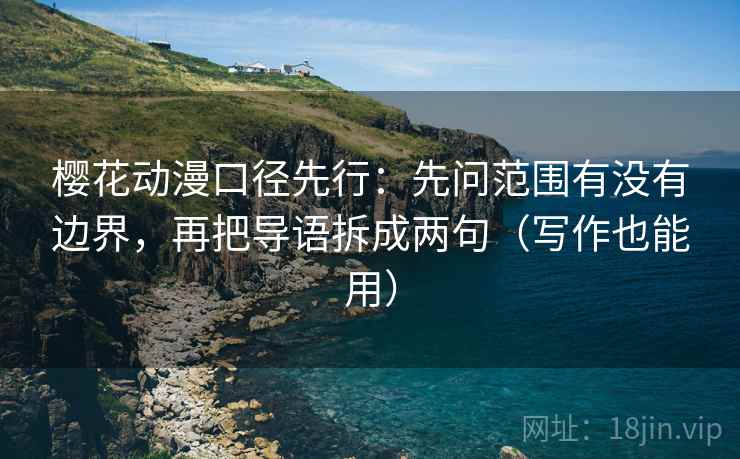 樱花动漫口径先行：先问范围有没有边界，再把导语拆成两句（写作也能用）